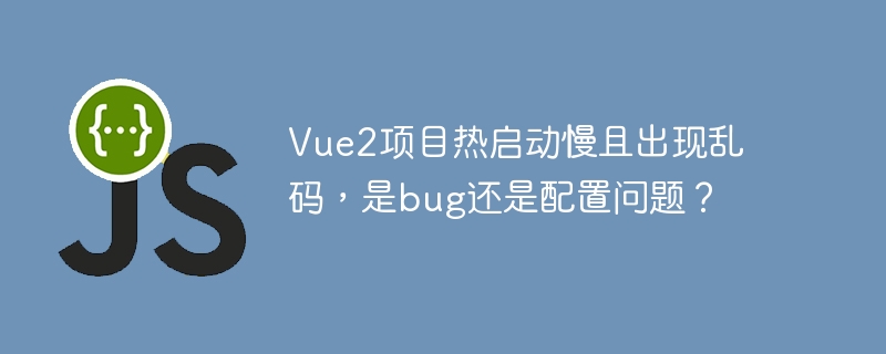 Vue2项目热启动慢且出现乱码，是bug还是配置问题？