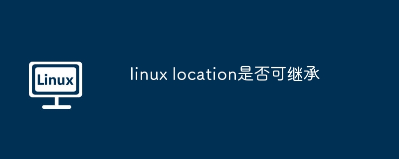 linux location是否可继承