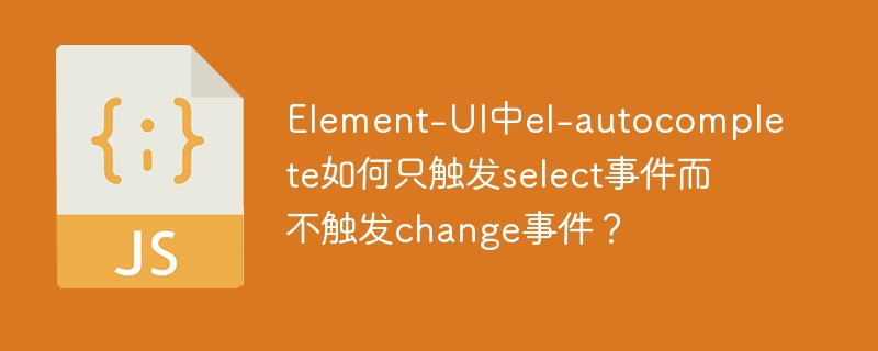 Element-UI中el-autocomplete如何只触发select事件而不触发change事件？