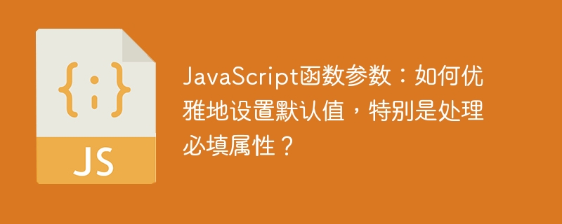 JavaScript函数参数：如何优雅地设置默认值，特别是处理必填属性？
