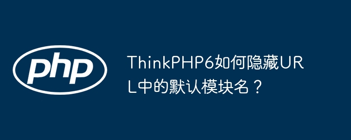 ThinkPHP6如何隐藏URL中的默认模块名？