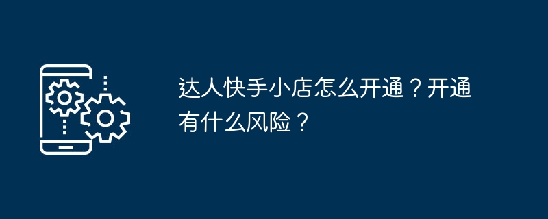 达人快手小店怎么开通？开通有什么风险？