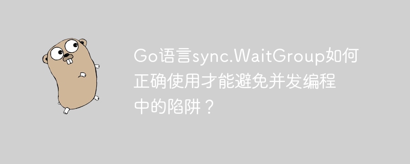 Go语言sync.WaitGroup如何正确使用才能避免并发编程中的陷阱？