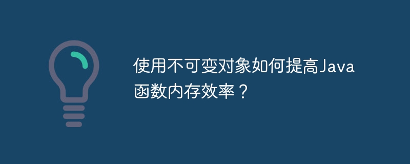 使用不可变对象如何提高Java函数内存效率？