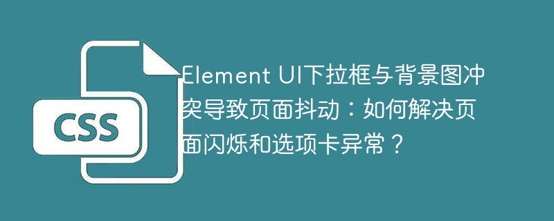 Element UI下拉框与背景图冲突导致页面抖动：如何解决页面闪烁和选项卡异常？