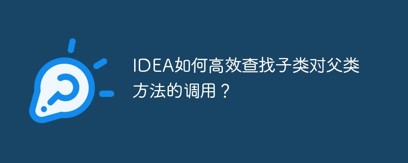 IDEA如何高效查找子类对父类方法的调用？