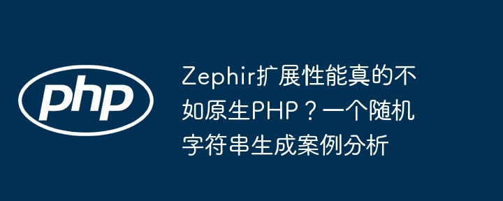 Zephir扩展性能真的不如原生PHP？一个随机字符串生成案例分析