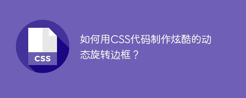 如何用CSS代码制作炫酷的动态旋转边框？