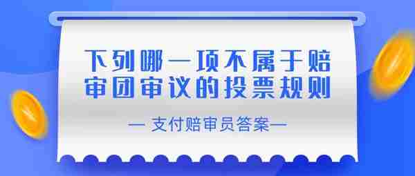 赔审员认证答案：下列哪一项不属于赔审团审议的投票规则