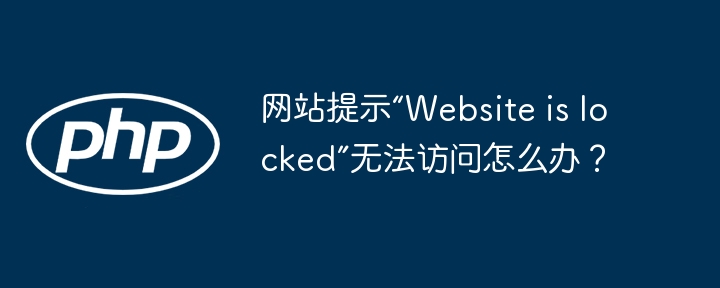 网站提示“Website is locked”？解锁方法全攻略！
