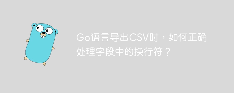 Go语言导出CSV时，如何正确处理字段中的换行符？