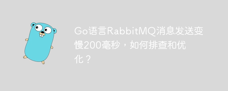 Go语言RabbitMQ消息发送变慢200毫秒，如何排查和优化？