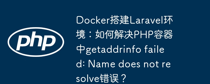 Docker搭建Laravel环境：如何解决PHP容器中getaddrinfo failed: Name does not resolve错误？