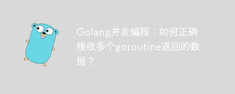 Golang并发编程：如何正确接收多个goroutine返回的数据？