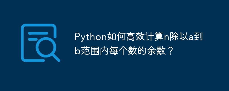 Python高效求余数：n除以a到b区间每个数的余数计算方法
