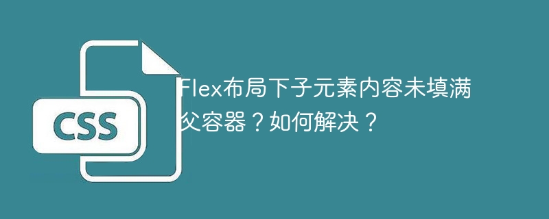 Flex布局下子元素内容未填满父容器？如何解决？