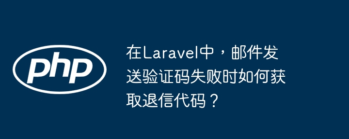 在Laravel中，邮件发送验证码失败时如何获取退信代码？