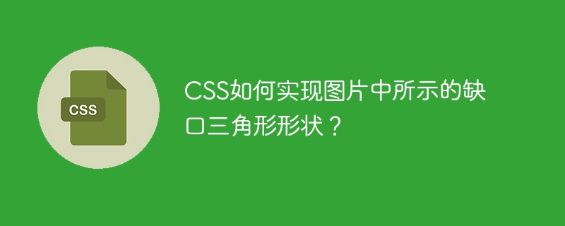 CSS如何实现图片中所示的缺口三角形形状？