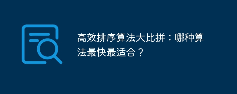 高效排序算法大比拼：哪种算法最快最适合？