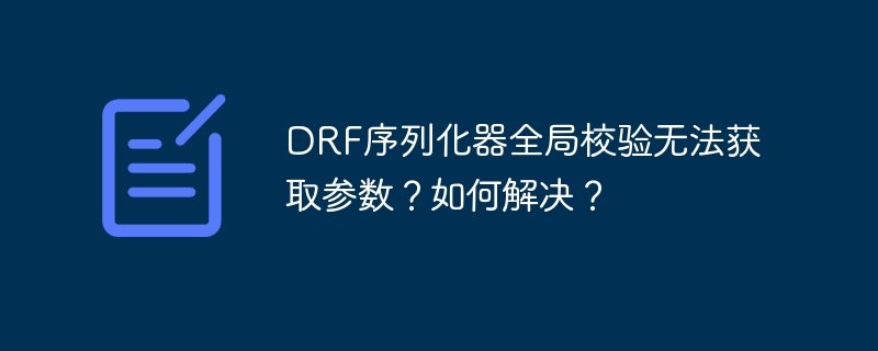 DRF序列化器全局校验无法获取参数？如何解决？