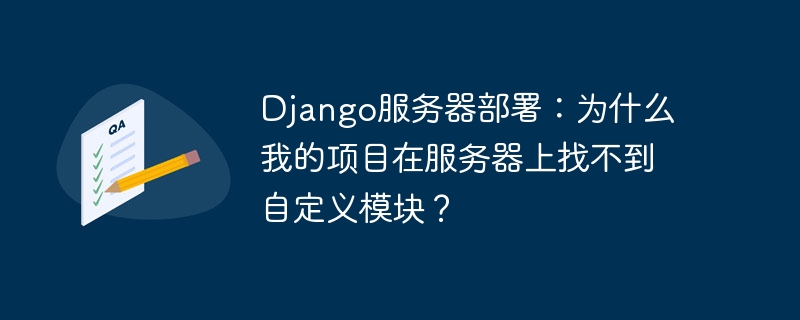 Django服务器部署：为什么我的项目在服务器上找不到自定义模块？