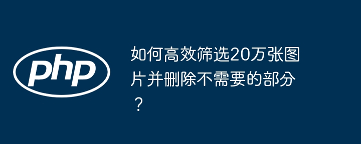 如何高效筛选20万张图片并删除不需要的部分？