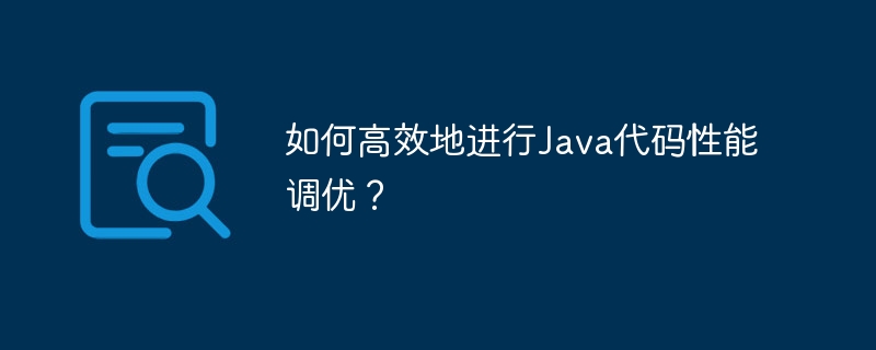 如何高效地进行Java代码性能调优？