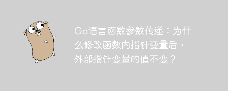 Go语言函数参数传递：为什么修改函数内指针变量后，外部指针变量的值不变？