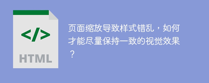 页面缩放导致样式错乱，如何才能尽量保持一致的视觉效果？
