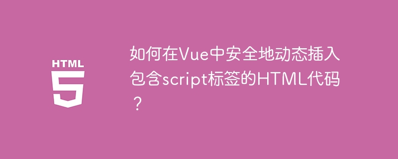 如何在Vue中安全地动态插入包含script标签的HTML代码？
