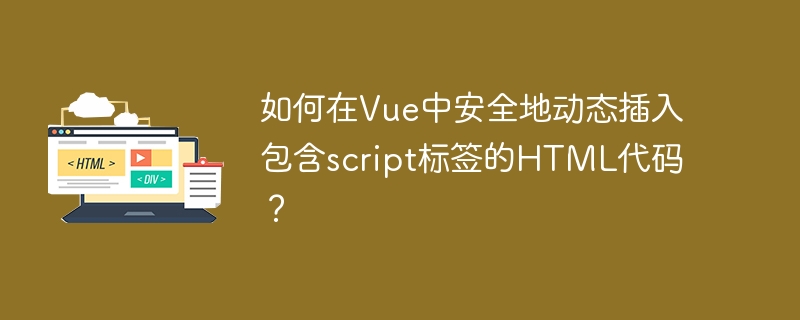 如何在Vue中安全地动态插入包含script标签的HTML代码？
