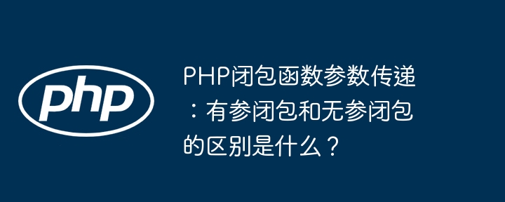 PHP闭包函数：有参/无参闭包详解及参数传递技巧
