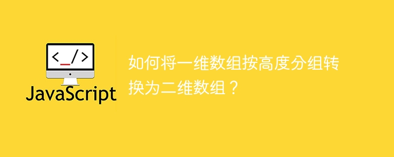 如何将一维数组按高度分组转换为二维数组？