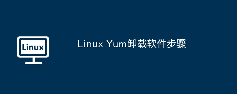 Linux Yum卸载软件步骤