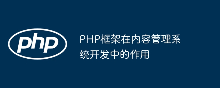 PHP框架在内容管理系统开发中的作用