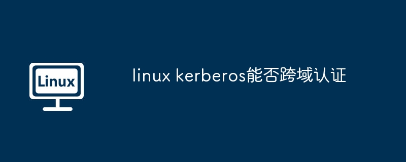 linux kerberos能否跨域认证