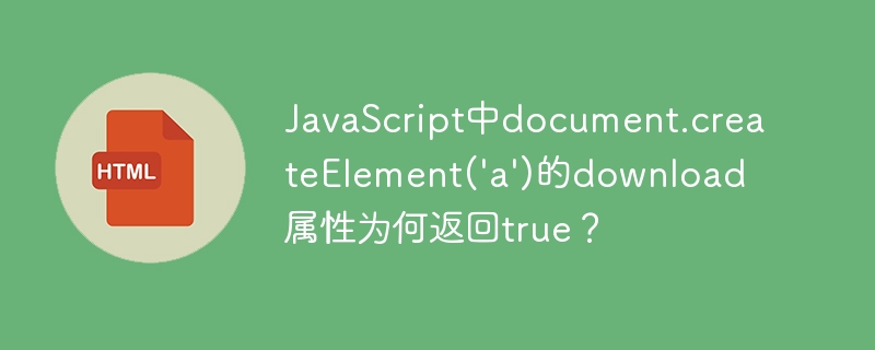 JavaScript中document.createElement('a')的download属性为何返回true？
