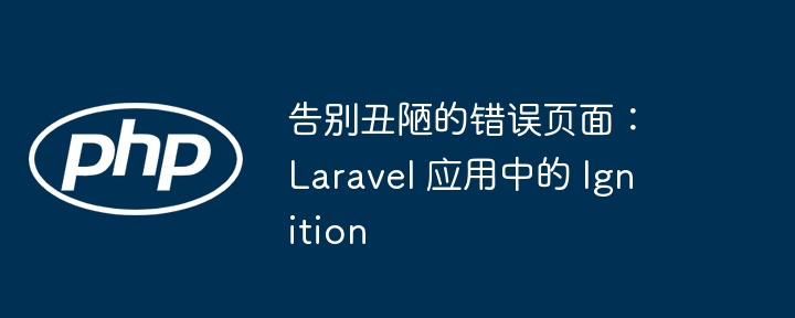 告别丑陋的错误页面：Laravel 应用中的 Ignition