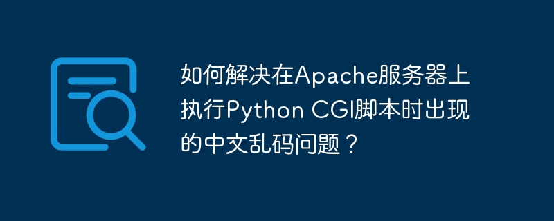 如何解决在Apache服务器上执行Python CGI脚本时出现的中文乱码问题？