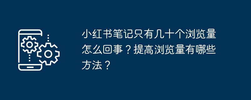 小红书笔记只有几十个浏览量怎么回事？提高浏览量有哪些方法？