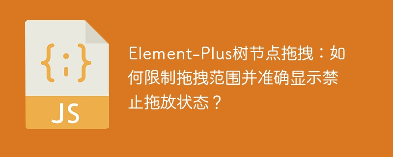 Element-Plus树节点拖拽：如何限制拖拽范围并准确显示禁止拖放状态？