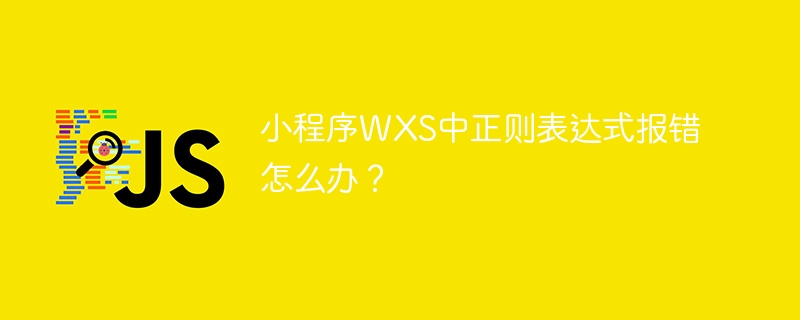 小程序WXS中正则表达式报错怎么办？