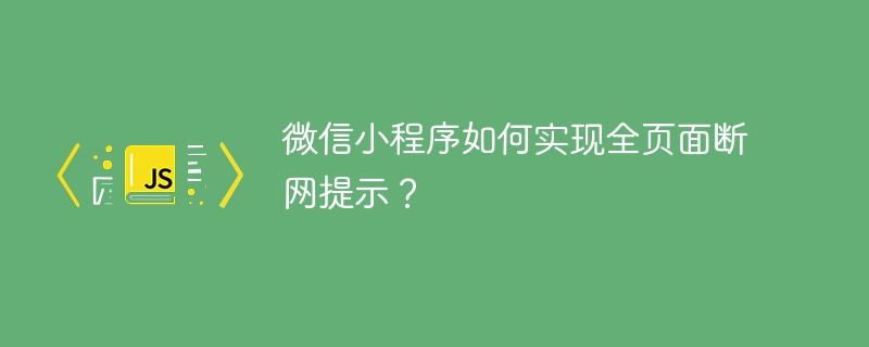 微信小程序如何实现全页面断网提示？