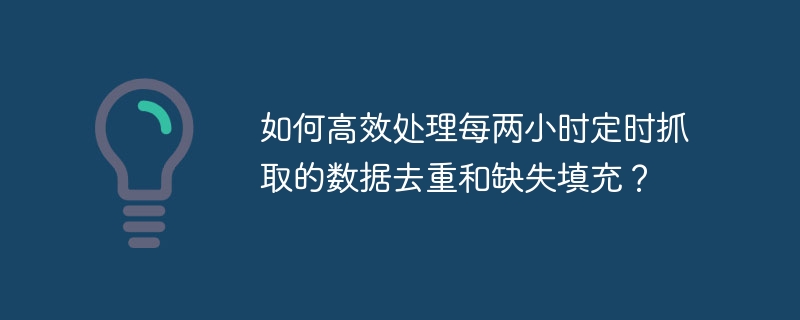 如何高效处理每两小时定时抓取的数据去重和缺失填充？