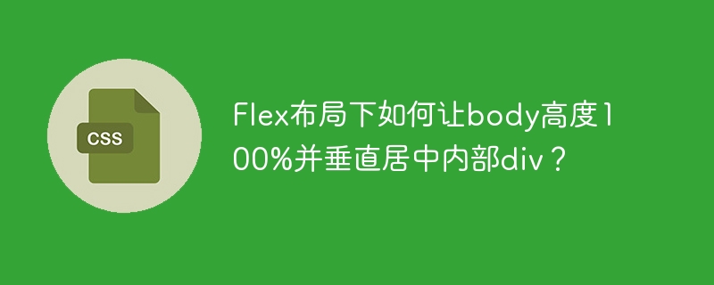 Flex布局body高度100%垂直居中div？终极解决方案！
