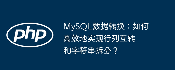 MySQL数据转换：如何高效地实现行列互转和字符串拆分？