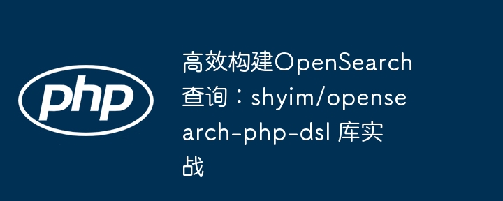 高效构建OpenSearch查询：shyim/opensearch-php-dsl 库实战