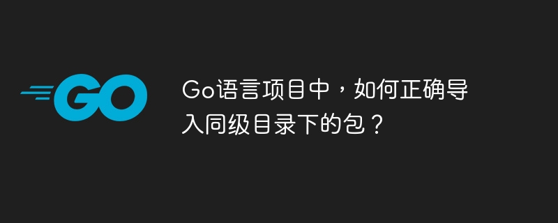 Go语言项目中，如何正确导入同级目录下的包？