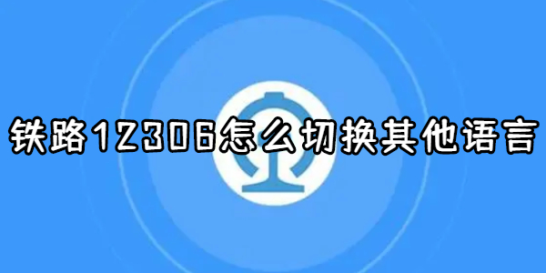 铁路12306怎么切换其他语言 切换其他语言的操作方法