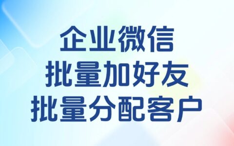 企业微信能批量添加好友吗？怎么给员工批量分配客户？